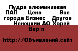 Пудра алюминиевая ПАП-1 › Цена ­ 370 - Все города Бизнес » Другое   . Ненецкий АО,Хорей-Вер п.